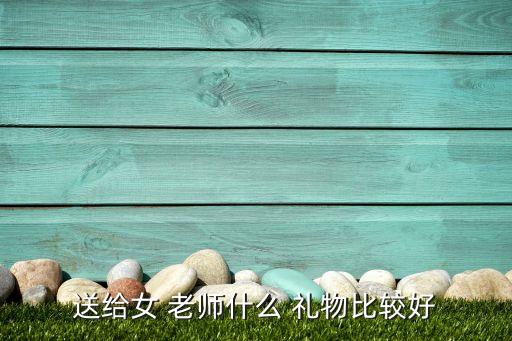 送给女 老师什么 礼物比较好