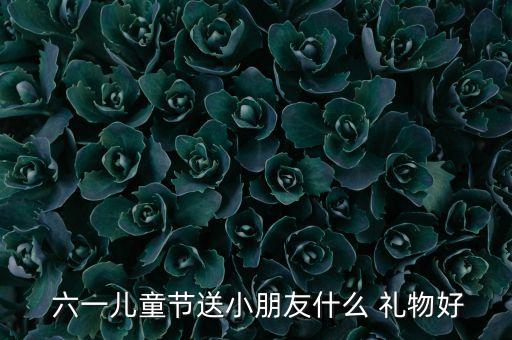 六一的礼物,六一儿童节礼物知多少?问与答（十）