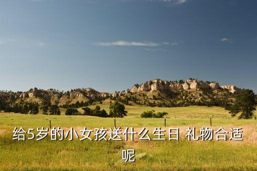 5岁女孩喜欢什么礼物,送孩子礼物不可避免:玩具，是孩子最爱