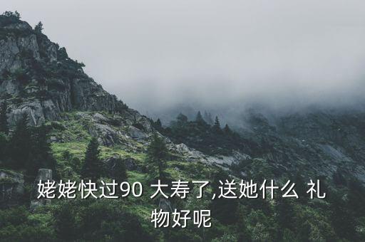 姥姥快过90 大寿了,送她什么 礼物好呢