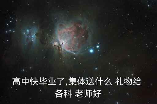 高中快毕业了,集体送什么 礼物给 各科 老师好