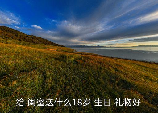 闺蜜18岁18件生日礼物送什么好