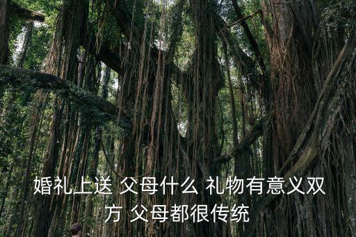  婚礼上送 父母什么 礼物有意义双方 父母都很传统