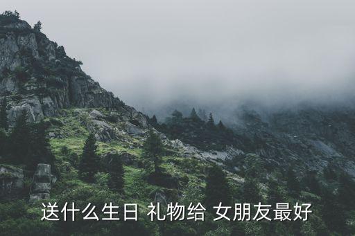 送什么礼物女朋友好,送女生礼物最好能让她开心