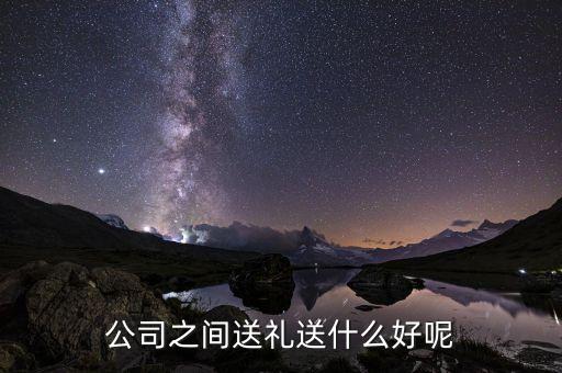 公司之间送礼送什么好呢