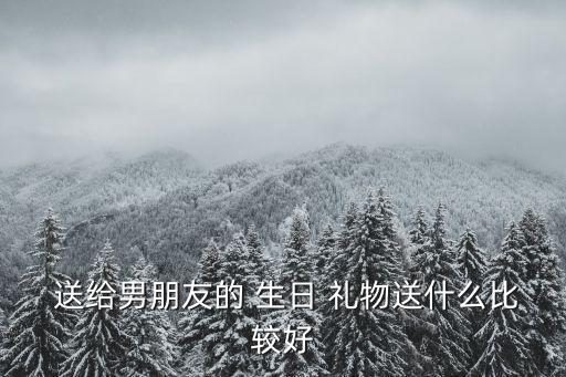送给男友的生日礼物,送男友生日礼物选项还是很多的没必要太贵