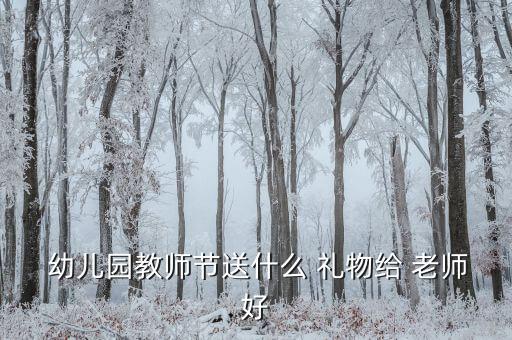  幼儿园教师节送什么 礼物给 老师好