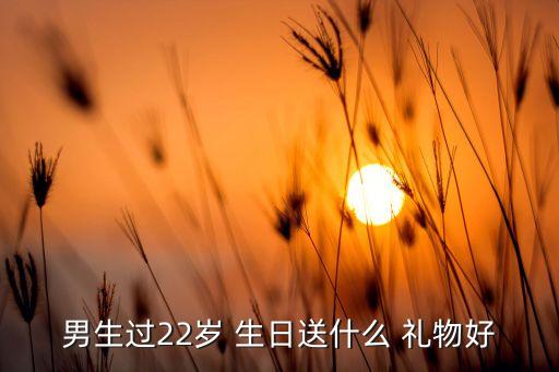 男生过22岁 生日送什么 礼物好