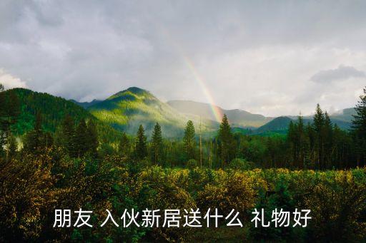 朋友 入伙新居送什么 礼物好