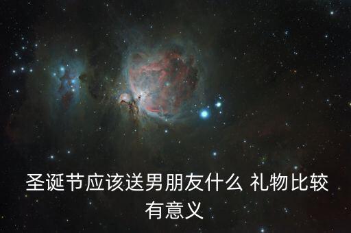  圣诞节应该送男朋友什么 礼物比较有意义