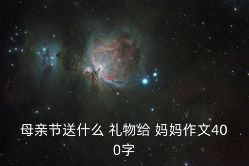 母亲节送什么 礼物给 妈妈作文400字