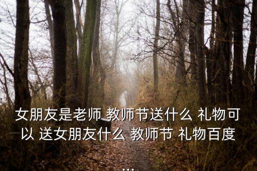 女朋友是老师 教师节送什么 礼物可以 送女朋友什么 教师节 礼物百度...