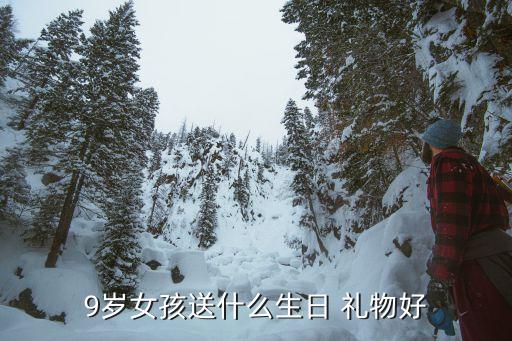 9岁女孩送什么生日 礼物好