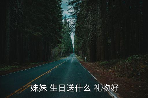  妹妹 生日送什么 礼物好