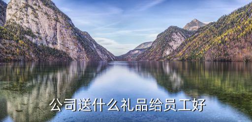  公司送什么礼品给员工好