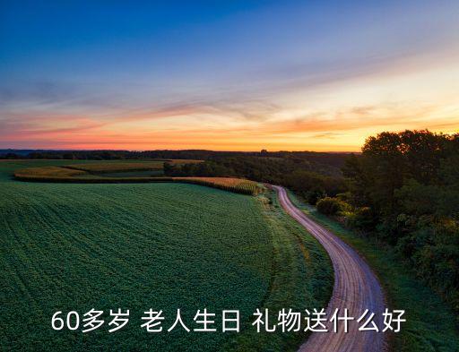 60多岁 老人生日 礼物送什么好