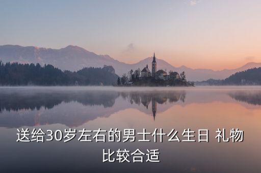 送给30岁左右的男士什么生日 礼物比较合适