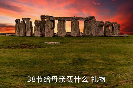 38节给母亲买什么 礼物