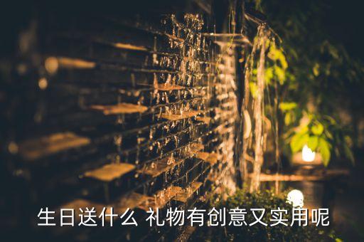  生日送什么 礼物有创意又实用呢