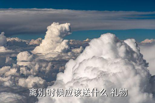  离别时候应该送什么 礼物