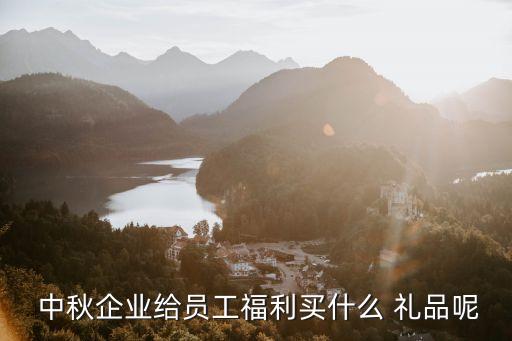  中秋企业给员工福利买什么 礼品呢