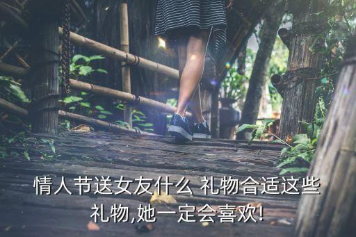  情人节送女友什么 礼物合适这些 礼物,她一定会喜欢!