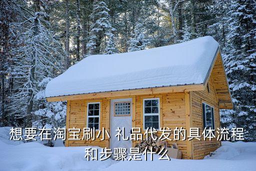 想要在淘宝刷小 礼品代发的具体流程和步骤是什么