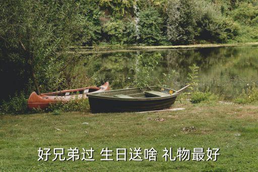 好兄弟过 生日送啥 礼物最好