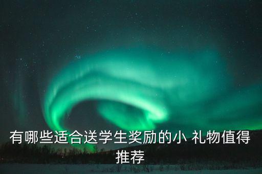 有哪些适合送学生奖励的小 礼物值得推荐