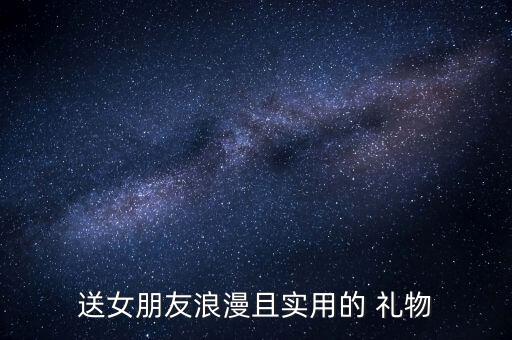 送女朋友浪漫且实用的 礼物