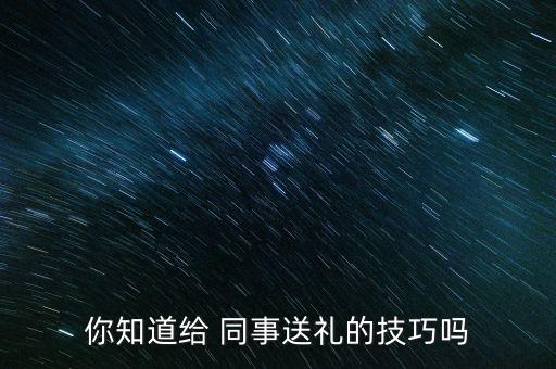 你知道给 同事送礼的技巧吗