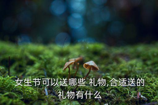  女生节可以送哪些 礼物,合适送的 礼物有什么