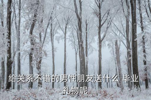 给关系不错的男性朋友送什么 毕业 礼物呢