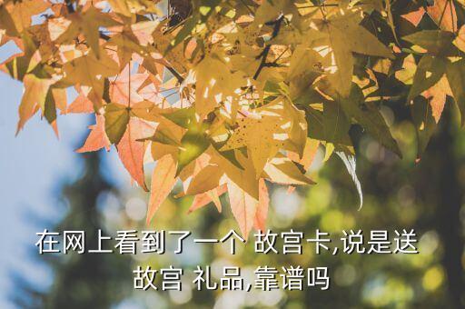在网上看到了一个 故宫卡,说是送 故宫 礼品,靠谱吗