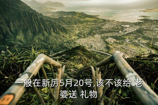 一般在新厉5月20号,该不该给 老婆送 礼物