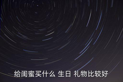 给闺蜜买什么 生日 礼物比较好