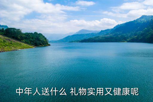  中年人送什么 礼物实用又健康呢