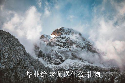  毕业给 老师送什么 礼物