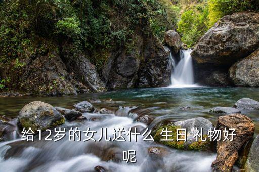 送小姑娘生日礼物什么好,11岁小姑娘送什么生日礼物