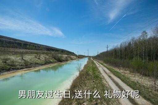 男朋友过生日,送什么 礼物好呢