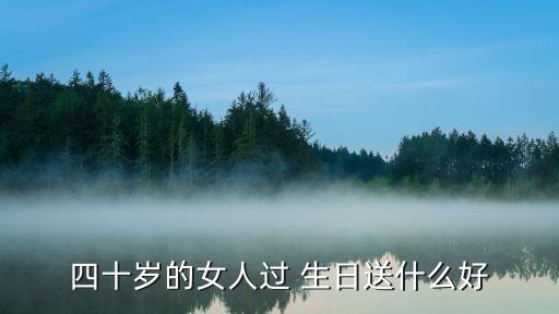 四十岁的女人过 生日送什么好