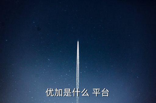 优加是什么 平台