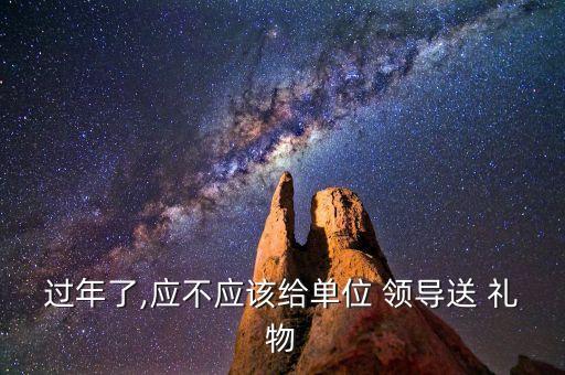 过年了,应不应该给单位 领导送 礼物