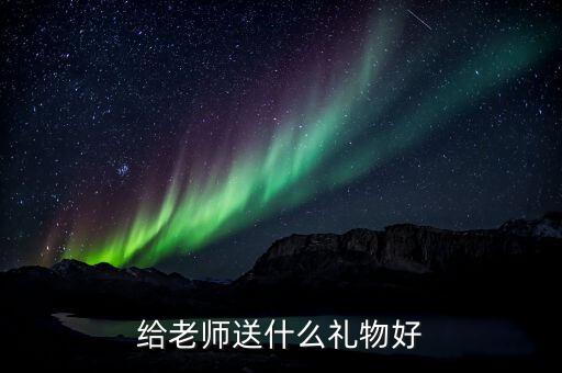 给老师送什么礼物好