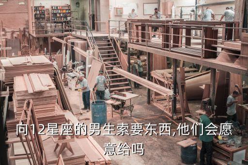 向12星座的男生索要东西,他们会愿意给吗