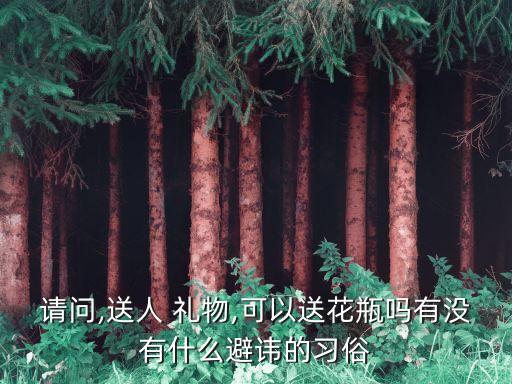 请问,送人 礼物,可以送花瓶吗有没有什么避讳的习俗
