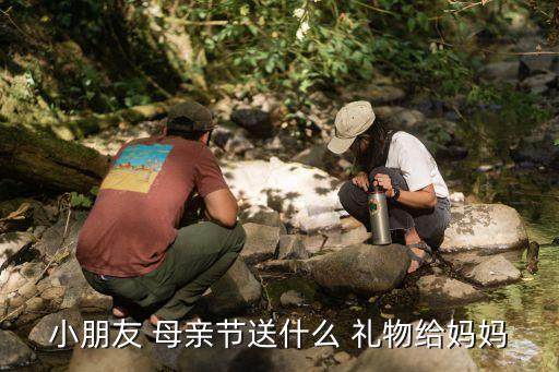 小朋友 母亲节送什么 礼物给妈妈
