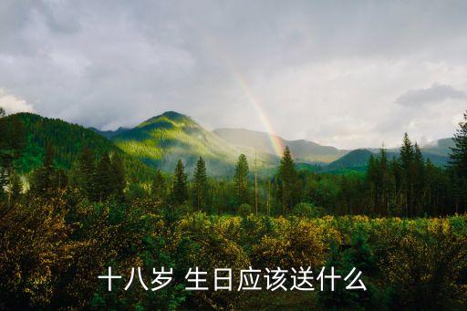 十八岁 生日应该送什么