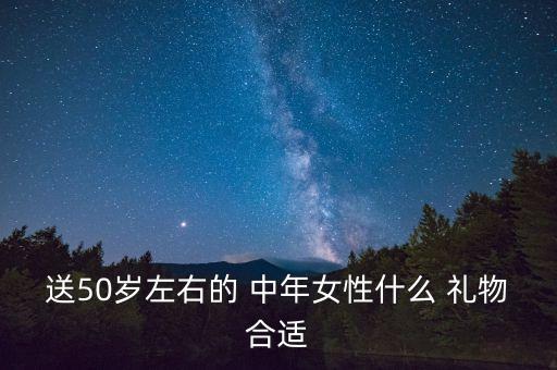 送50岁左右的 中年女性什么 礼物合适