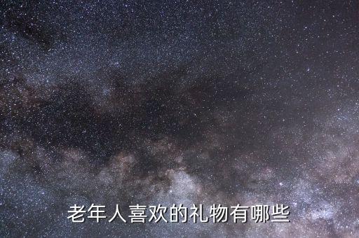 老年人喜欢的礼物有哪些